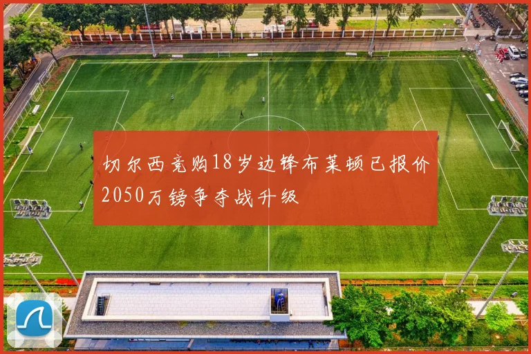切尔西竞购18岁边锋布莱顿已报价2050万镑争夺战升级