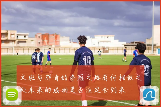 文班与邓肯的夺冠之路有何相似之处未来的成功是否注定会到来
